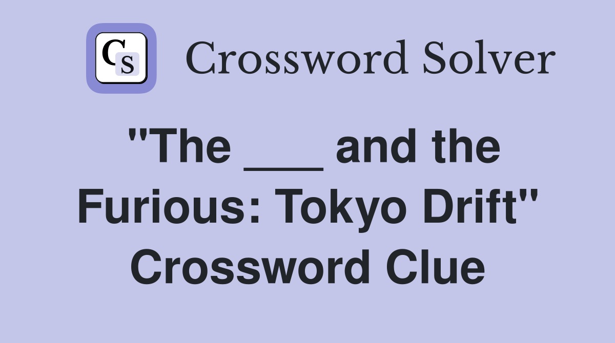 "The ___ and the Furious Tokyo Drift" Crossword Clue Answers